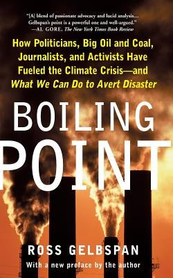 Boiling Point: How Politicians, Big Oil and Coal, Journalists, and Activists Have Fueled the Climate Crisis and What We Can Do to Ave by Gelbspan, Ross