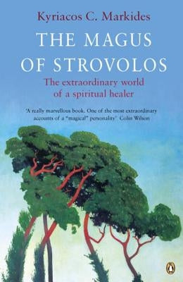 The Magus of Strovolos: The Extraordinary World of a Spiritual Healer by Markides, Kyriacos C.