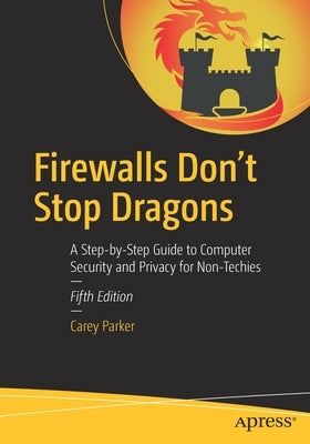 Firewalls Don't Stop Dragons: A Step-By-Step Guide to Computer Security and Privacy for Non-Techies by Parker, Carey