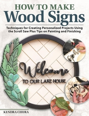 How to Make Wood Signs: Techniques for Creating Personalized Projects Using the Scroll Saw Plus Tips on Painting and Finishing by Chura, Kendra