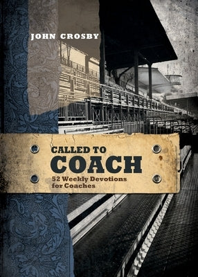 Called to Coach: 52 Weekly Devotions for Coaches by Crosby, John