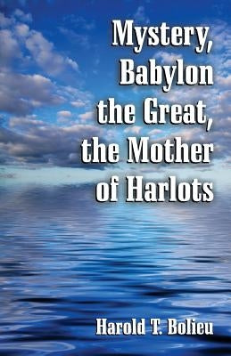 Mystery, Babylon the Great, the Mother of Harlots by Bolieu, Harold T.