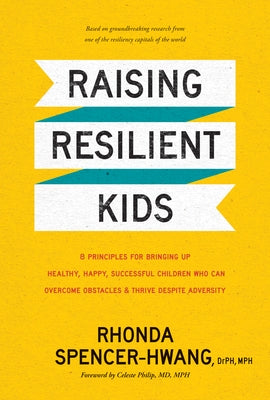Raising Resilient Kids: 8 Principles for Bringing Up Healthy, Happy, Successful Children Who Can Overcome Obstacles and Thrive Despite Adversi by Mph Rhonda Spencer-Hwang Drph