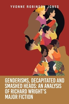 Genderisms, Decapitated and Smashed Heads: An analysis of Richard Wright's Major Fiction Paperback Archway Publishing
