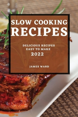 Slow Cooking Recipes 2022: Delicious Recipes Easy to Make by Ward, James