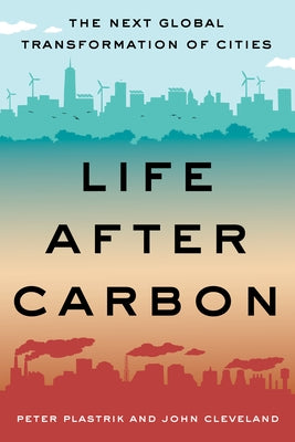 Life After Carbon: The Next Global Transformation of Cities by Plastrik, Peter