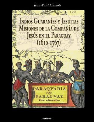 Indios Guaranies y Jesuitas Misiones de la Compañia de Jesus en el Paraguay (1610-1767) by Duviols, Jean Paul