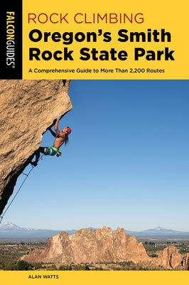 Rock Climbing Oregon's Smith Rock State Park: A Comprehensive Guide to More Than 2,200 Routes Paperback Falcon Press Publishing
