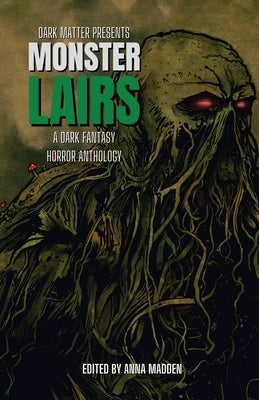 Dark Matter Presents Monster Lairs: A Dark Fantasy Horror Anthology by Madden, Anna