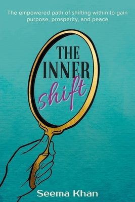 The Inner Shift: The Empowered Path of Shifting Within to Gain Purpose, Prosperity, and Peace by Khan, Seema