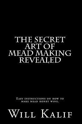 The Secret Art of Mead Making Revealed Paperback Createspace Independent Publishing Platform