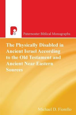 The Physically Disabled in Ancient Israel According to the Old Testament and Ancient Near Eastern Sources by Fiorello, Michael D.