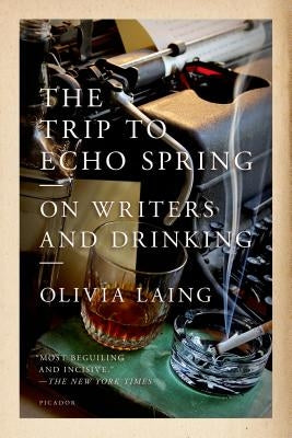 The Trip to Echo Spring: On Writers and Drinking by Laing, Olivia