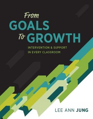 From Goals to Growth: Intervention & Support in Every Classroom by Jung, Lee Ann