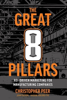 The Great 8 Pillars: ROI-Driven Marketing for Manufacturing Companies by Peer, Christopher