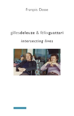 Gilles Deleuze and Félix Guattari: Intersecting Lives by Dosse, Francois