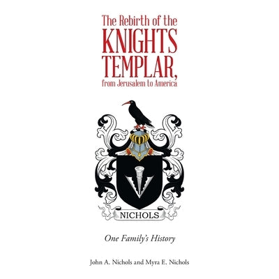 The Rebirth of the Knights Templar, from Jerusalem to America: One Family's History by Nichols, John a.