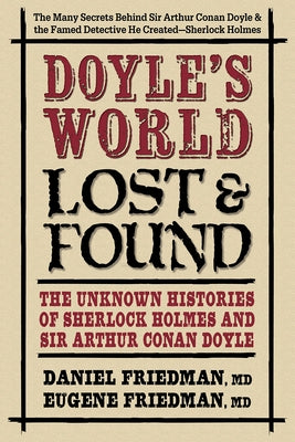 Doyle's World--Lost & Found: The Unknown Histories of Sherlock Holmes and Sir Arthur Conan Doyle by Friedman MD, Daniel