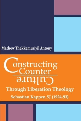 Constructing Counter-Culture Through Liberation Theology Through Liberation Theology: Sebastian Kappen SJ (1924-93) Paperback Indian Society for Promoting Christian Knowle