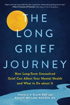 The Long Grief Journey: How Long-Term Unresolved Grief Can Affect Your Mental Health and What to Do about It by Blair, Pamela