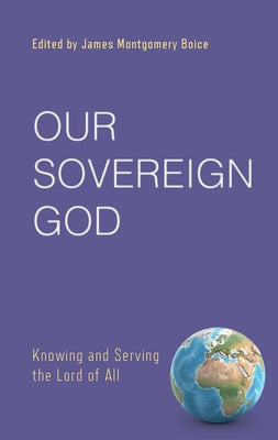 Our Sovereign God: Knowing and Serving the Lord of All Paperback P & R Publishing