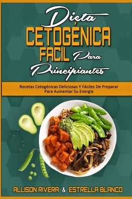 Dieta Cetogénica Fácil Para Principiantes: Recetas Cetogénicas Deliciosas Y Fáciles De Preparar Para Aumentar Su Energía (Easy Ketogenic Diet for Begi by Rivera, Allison