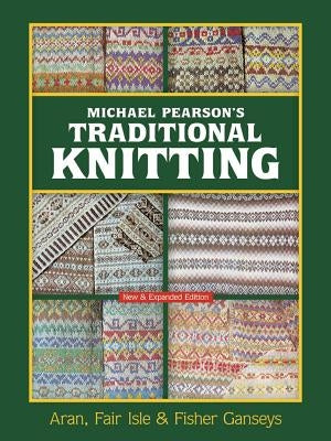 Michael Pearson's Traditional Knitting: Aran, Fair Isle and Fisher Ganseys, New & Expanded Edition by Pearson, Michael