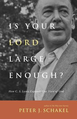 Is Your Lord Large Enough?: How C. S. Lewis Expands Our View of God by Schakel, Peter J.