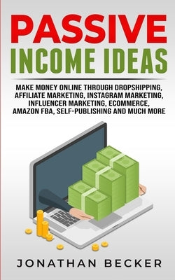 Passive Income Ideas: Make Money Online Through Dropshipping, Affiliate Marketing, Instagram Marketing, Influencer Marketing, Ecommerce, Ama by Becker, Jonathan