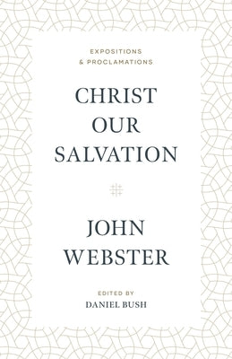 Christ Our Salvation: Expositions and Proclamations by Webster, John