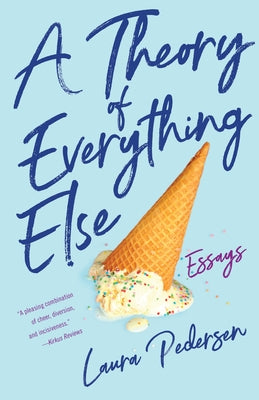 A Theory of Everything Else: Essays by Pedersen, Laura