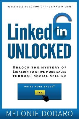 LinkedIn Unlocked: Unlock the Mystery of LinkedIn to Drive More Sales Through Social Selling by Dodaro, Melonie