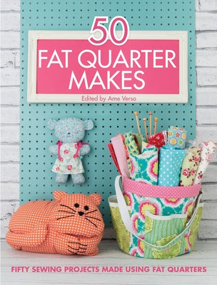 50 Fat Quarter Makes: Fifty Sewing Projects Made Using Fat Quarters by Various Contributors