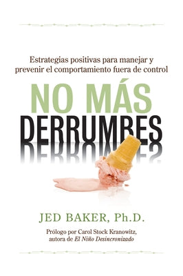 No Más Derrumbes: Estrategias Positivas Para Manejar Y Prevenir El Comportamiento Fuera de Control de Niños: Spanish Edition of No More Meltdowns: Pos by Baker, Jed