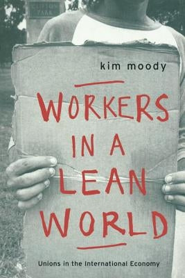 Workers in a lean World: Unions in the International Economy by Moody, Kim