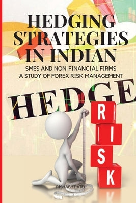 Hedging Strategies in Indian SMEs and Non-Financial Firms: A Study of Forex Risk Management by Rishabh, Patel