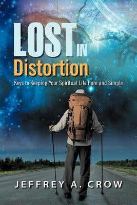 Lost in Distortion: Keys to Keeping Your Spiritual Life Pure and Simple by Crow, Jeffrey A.