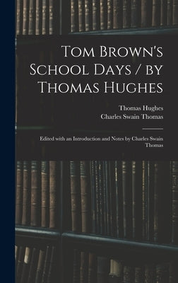 Tom Brown's School Days / by Thomas Hughes; Edited With an Introduction and Notes by Charles Swain Thomas by Hughes, Thomas