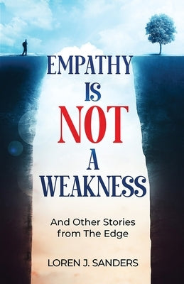 Empathy Is Not A Weakness: And Other Stories from The Edge by Sanders, Loren J.