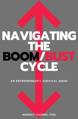 Navigating the Boom/Bust Cycle: An Entrepreneur's Survival Guide by Sabrin, Murray