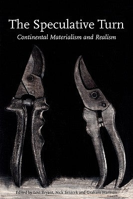 The Speculative Turn: Continental Materialism and Realism by Bryant, Levi