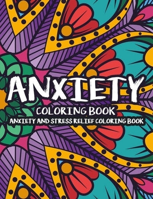 Anxiety Coloring Book Anxiety And Stress Relief Coloring Book: Stress-Relieving Coloring Pages For Adults, Art Therapy For Overcoming Anxiety And Depr Paperback Independently Published