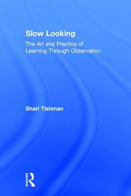 Slow Looking: The Art and Practice of Learning Through Observation by Tishman, Shari