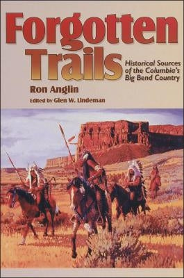 Forgotten Trails: Historical Sources of the Columbia's Big Bend Country by Anglin, Ron