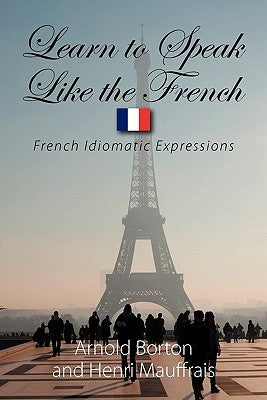 Learn to Speak Like the French: French Idiomatic Expressions by Borton, Arnold