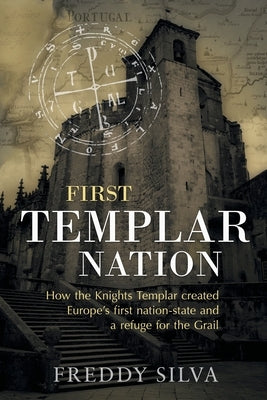 First Templar Nation: How the Knights Templar created Europe's first nation-state Paperback Freddy Silva