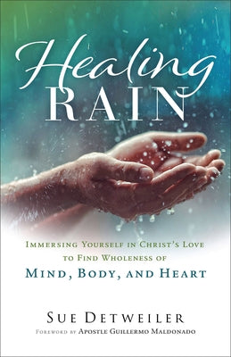 Healing Rain: Immersing Yourself in Christ's Love to Find Wholeness of Mind, Body, and Heart Paperback Chosen Books