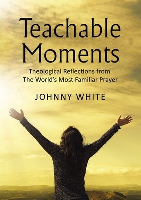 Teachable Moments: Theological Reflections from The World's Most Familiar Prayer Paperback ELM Hill