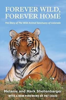 Forever Wild, Forever Home: The Story of The Wild Animal Sanctuary of Colorado by Shellenbarger, Melanie