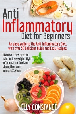 Anti Inflammatory Diet for Beginners: An easy guide to the Anti-Inflammatory Diet, with over 50 Delicious Quick and Easy Recipes. Paperback Independently Published